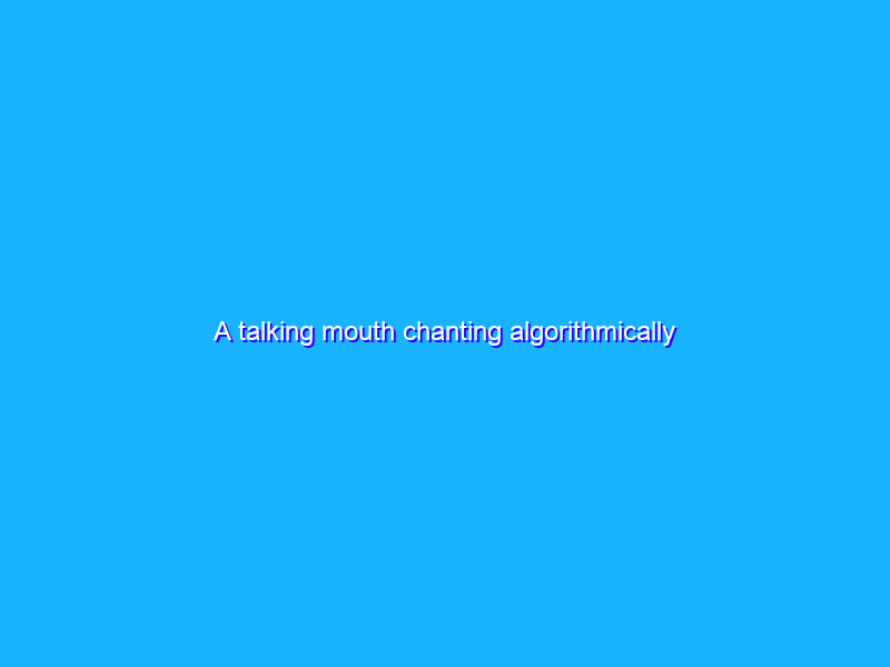 A talking mouth chanting algorithmically generated prayers