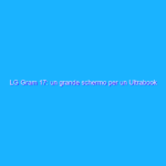 LG Gram 17: un grande schermo per un Ultrabook particolare