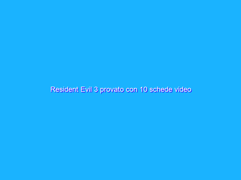 Resident Evil 3 provato con 10 schede video