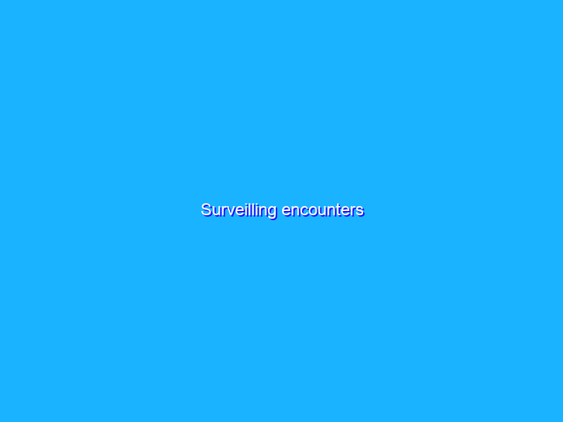 Surveilling encounters