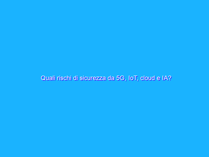 Quali rischi di sicurezza da 5G, IoT, cloud e IA? L'opinione di Fortinet