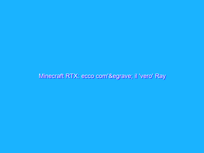 Minecraft RTX: ecco com'&egrave; il 'vero' Ray Tracing