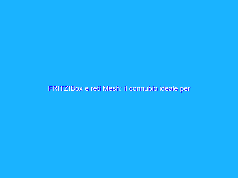 FRITZ!Box e reti Mesh: il connubio ideale per l’home office