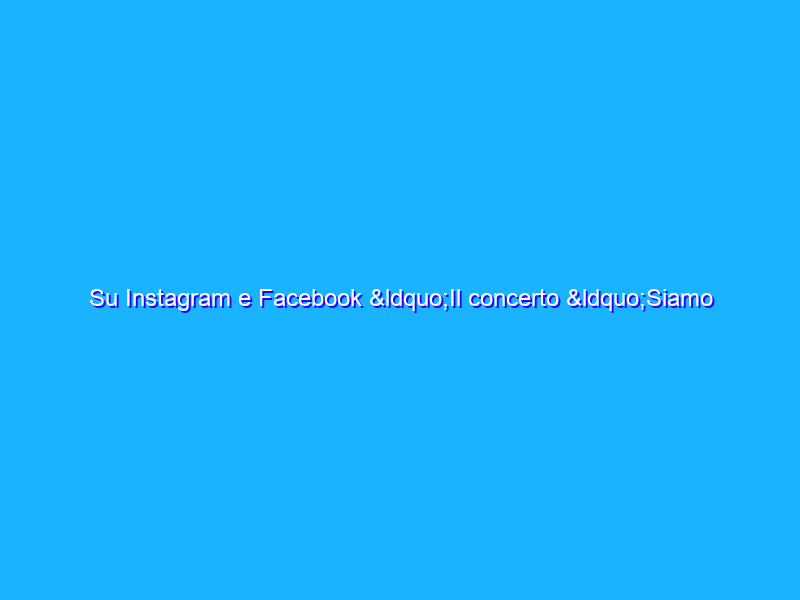 Su Instagram e Facebook “Il concerto “Siamo Musica” con Emiliano Toso