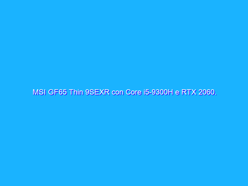 MSI GF65 Thin 9SEXR con Core i5-9300H e RTX 2060. La prova