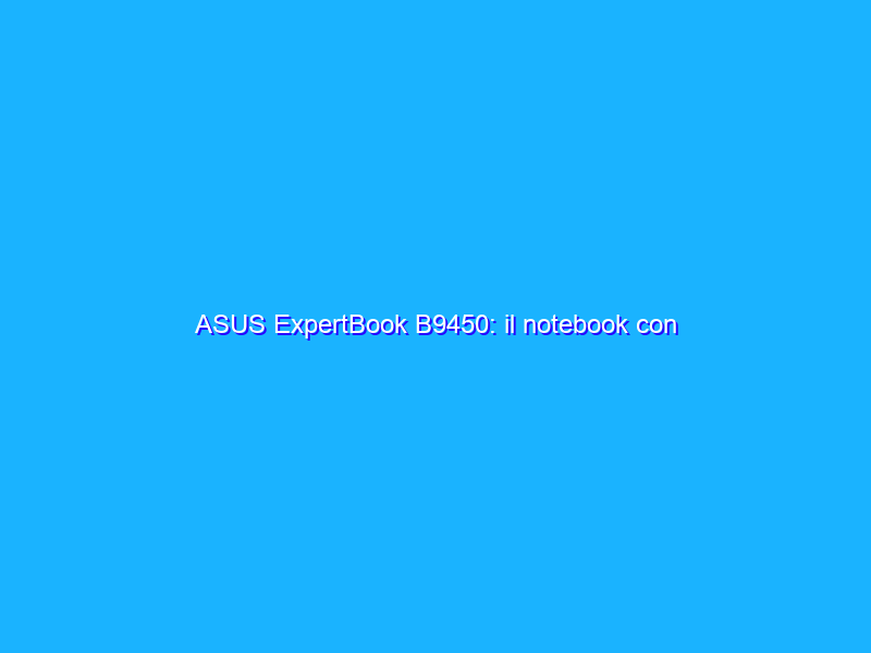 ASUS ExpertBook B9450: il notebook con l'autonomia da record