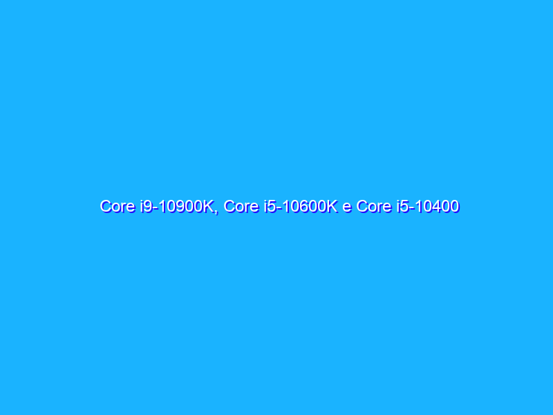 Core i9-10900K, Core i5-10600K e Core i5-10400 alla prova: fino a 10 core e frequenze elevate