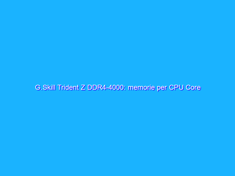 G.Skill Trident Z DDR4-4000: memorie per CPU Core di decima generazione a bassa latenza