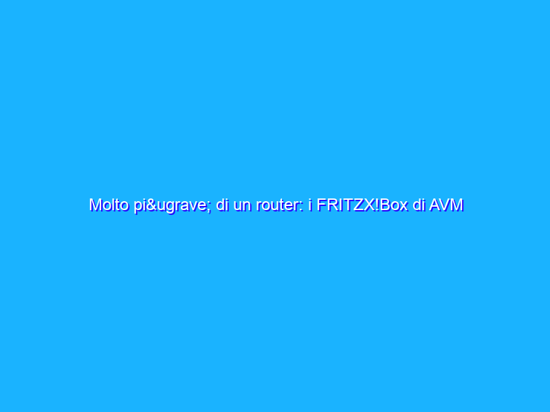 Molto più di un router: i FRITZX!Box di AVM integrano un centralino telefonico