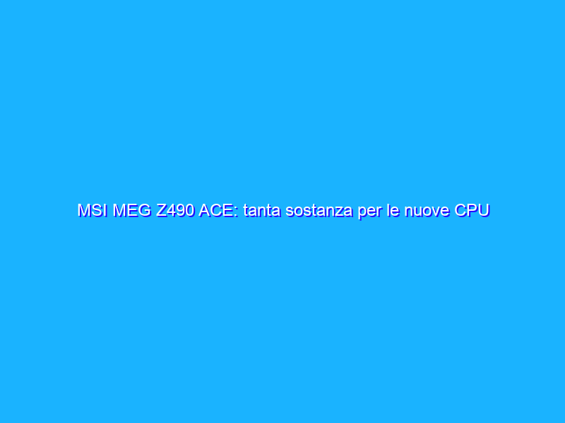 MSI MEG Z490 ACE: tanta sostanza per le nuove CPU Intel Core i9