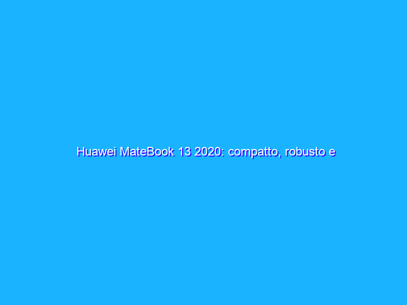 Huawei MateBook 13 2020: compatto, robusto e tutto in metallo
