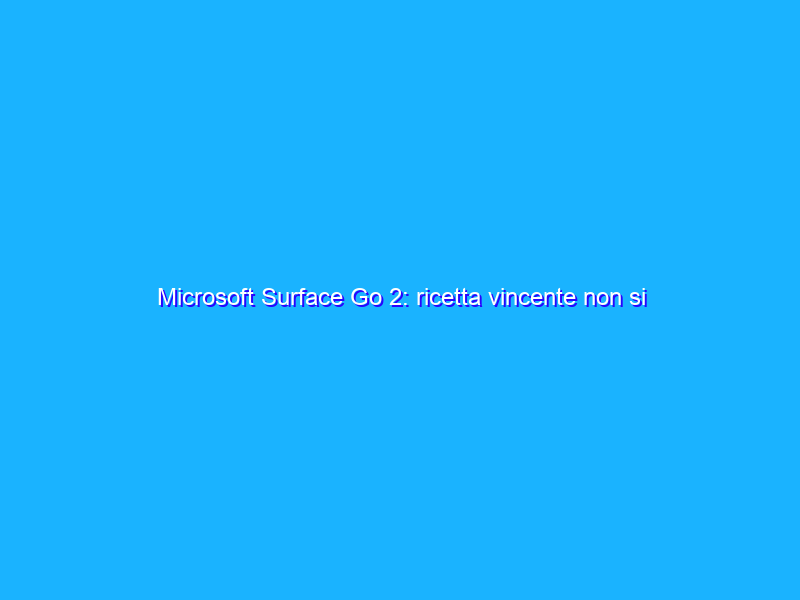 Microsoft Surface Go 2: ricetta vincente non si cambia