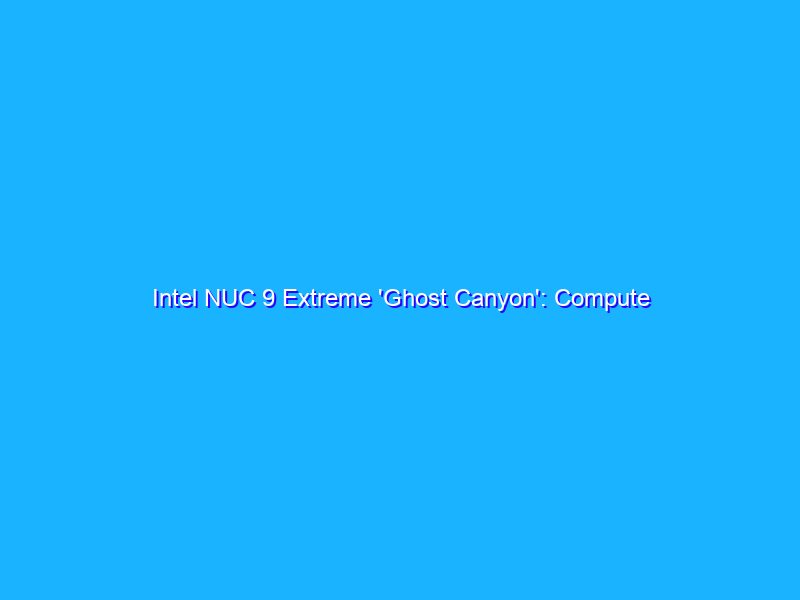 Intel NUC 9 Extreme 'Ghost Canyon': Compute Element al centro di un progetto fuori dal comune