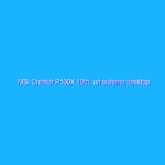 MSI Creator P100X 10th, un sistema desktop elegante per chi dà vita ai contenuti