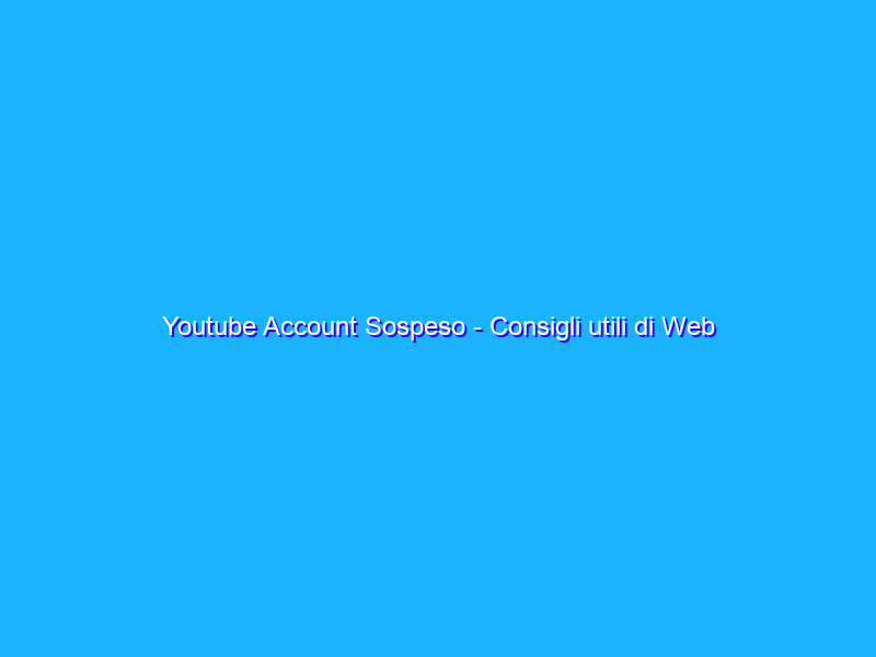 Youtube Account Sospeso - Consigli utili di Web Marketing e SEO