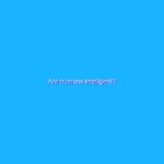 Are humans intelligent?