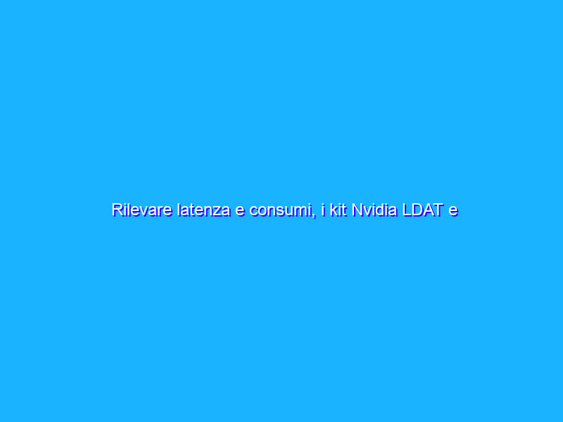 Rilevare latenza e consumi, i kit Nvidia LDAT e PCAT in aiuto dei recensori