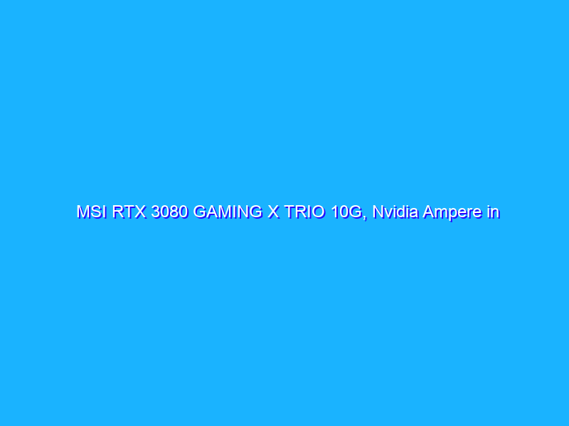 MSI RTX 3080 GAMING X TRIO 10G, Nvidia Ampere in formato maxi