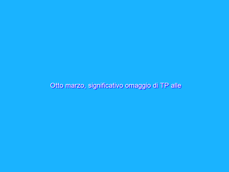 Otto marzo, significativo omaggio di TP alle donne per la loro festa