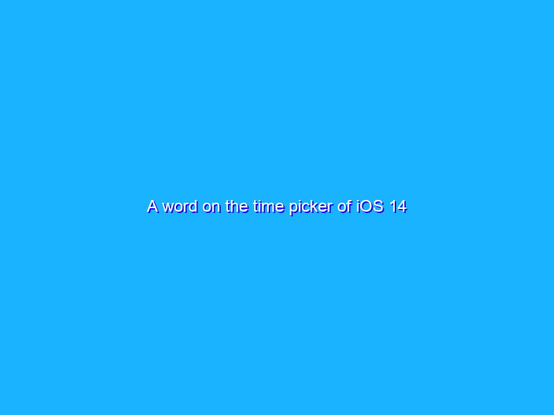 A word on the time picker of iOS 14