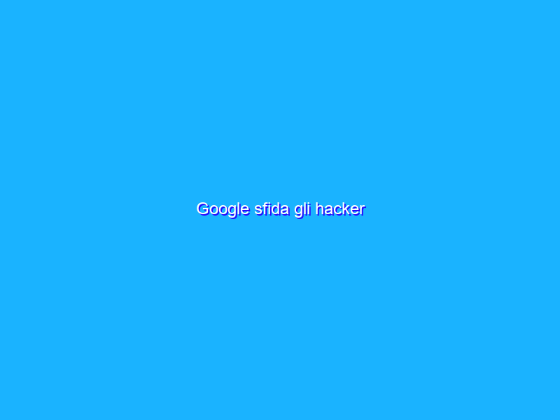 Google sfida gli hacker