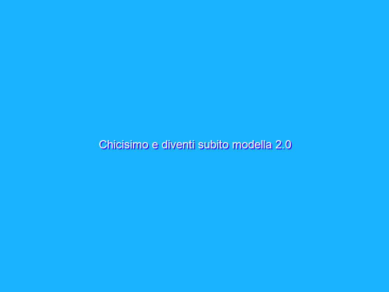 Chicisimo e diventi subito modella 2.0