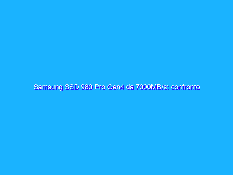 Samsung SSD 980 Pro Gen4 da 7000MB/s: confronto con altri SSD tutti diversi