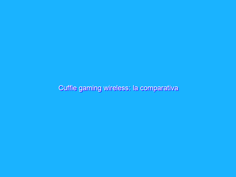 Cuffie gaming wireless: la comparativa