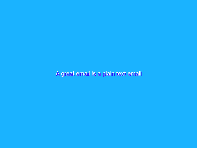 A great email is a plain text email