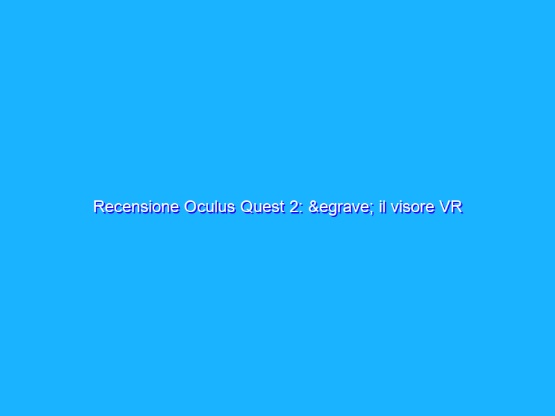 Recensione Oculus Quest 2: è il visore VR definitivo?
