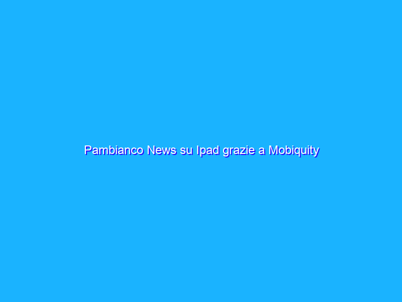 Pambianco News su Ipad grazie a Mobiquity strizzando l’occhio a Moda e Lusso