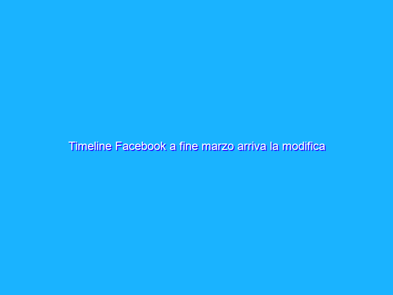 Timeline Facebook a fine marzo arriva la modifica dei profili: chiedimi se sono felice.