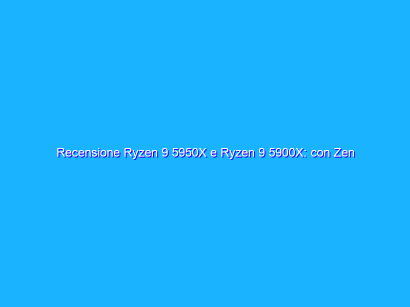 Recensione Ryzen 9 5950X e Ryzen 9 5900X: con Zen 3 AMD vince anche nel gaming