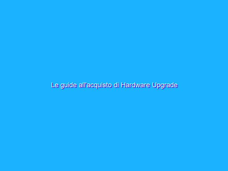 Le guide all'acquisto di Hardware Upgrade