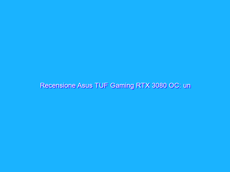 Recensione Asus TUF Gaming RTX 3080 OC: un dissipatore che stupisce