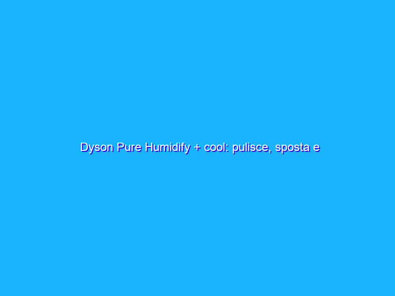 Dyson Pure Humidify + cool: pulisce, sposta e umidifica l'aria di casa