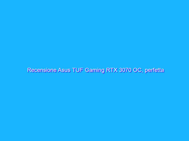 Recensione Asus TUF Gaming RTX 3070 OC, perfetta per giocare a 1440p