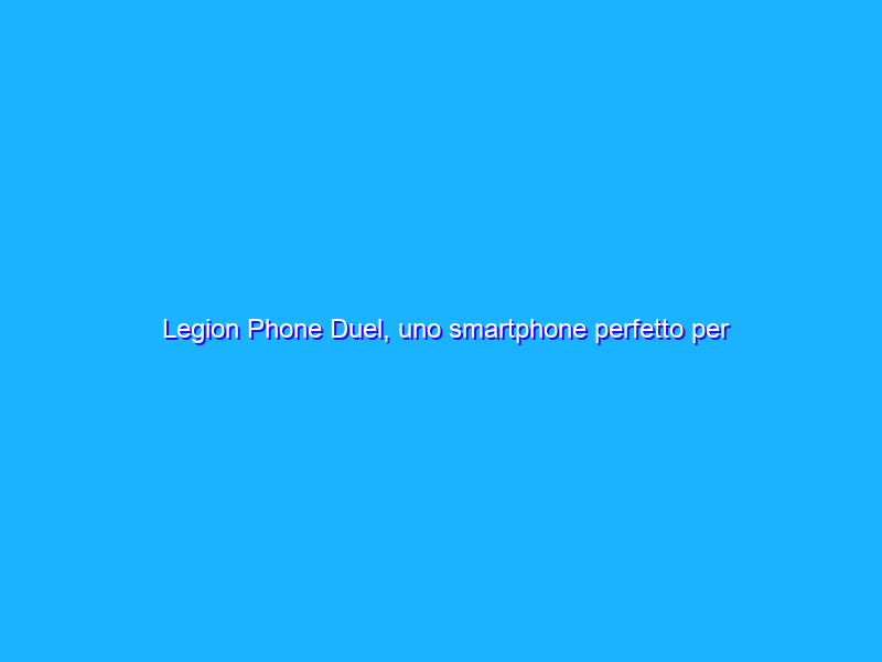 Legion Phone Duel, uno smartphone perfetto per giocare. La recensione