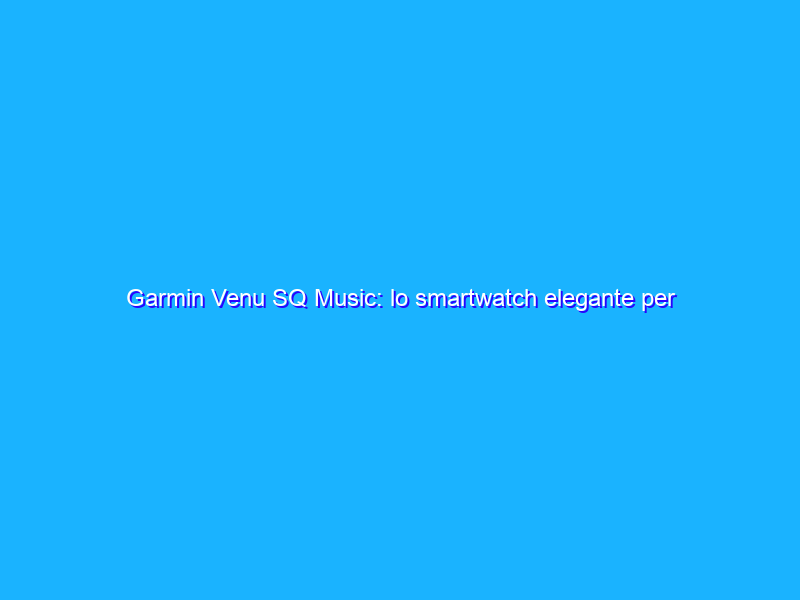 Garmin Venu SQ Music: lo smartwatch elegante per lo sport
