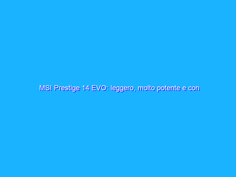 MSI Prestige 14 EVO: leggero, molto potente e con tanta autonomia