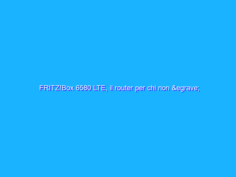 FRITZ!Box 6580 LTE, il router per chi non è ancora raggiunto dalla fibra