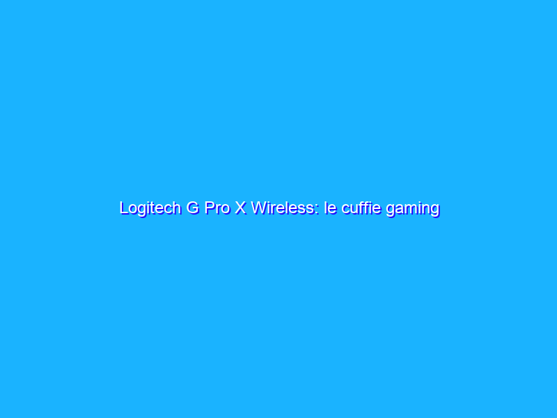Logitech G Pro X Wireless: le cuffie gaming sempre più premium. La recensione