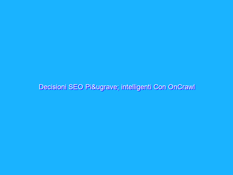 Decisioni SEO Più intelligenti Con OnCrawl