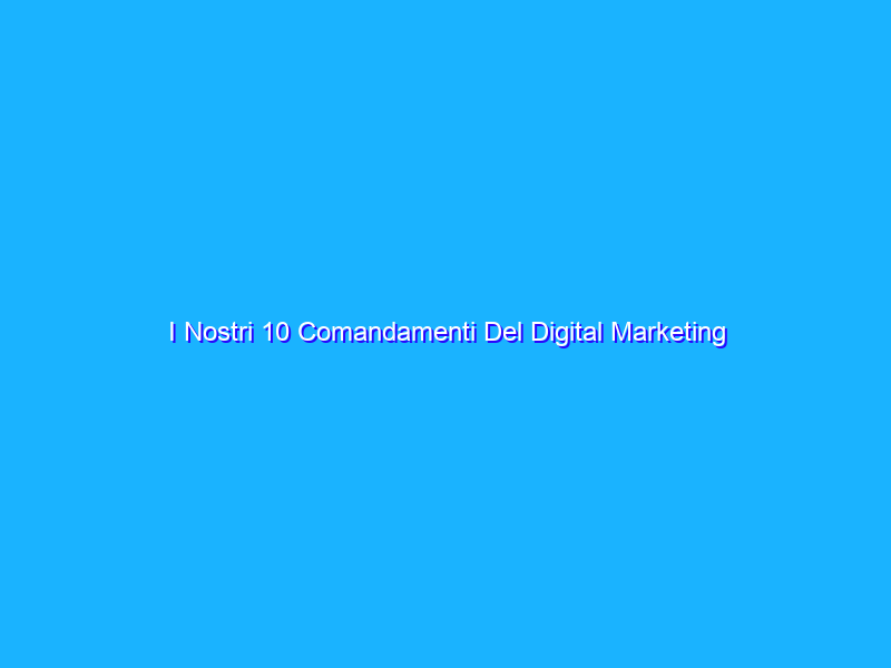 I Nostri 10 Comandamenti Del Digital Marketing