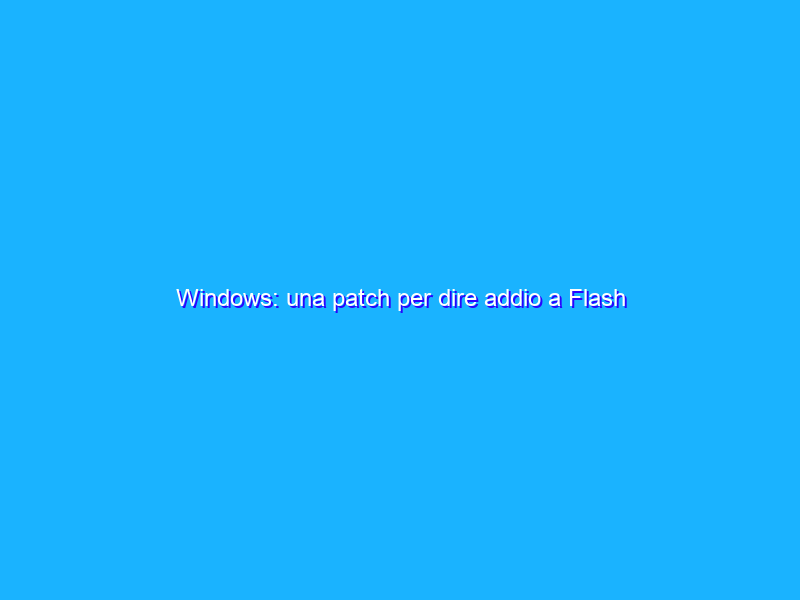Windows: una patch per dire addio a Flash