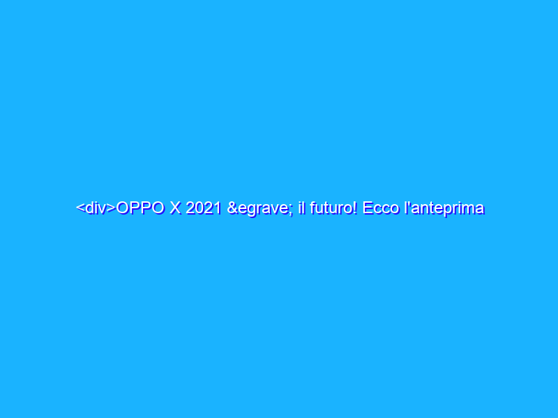 <div>OPPO X 2021 è il futuro! Ecco l'anteprima dello smartphone che si ''allarga''</div>