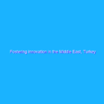 Fostering innovation in the Middle East, Turkey and Africa Fostering innovation in the Middle East, Turkey and Africa
