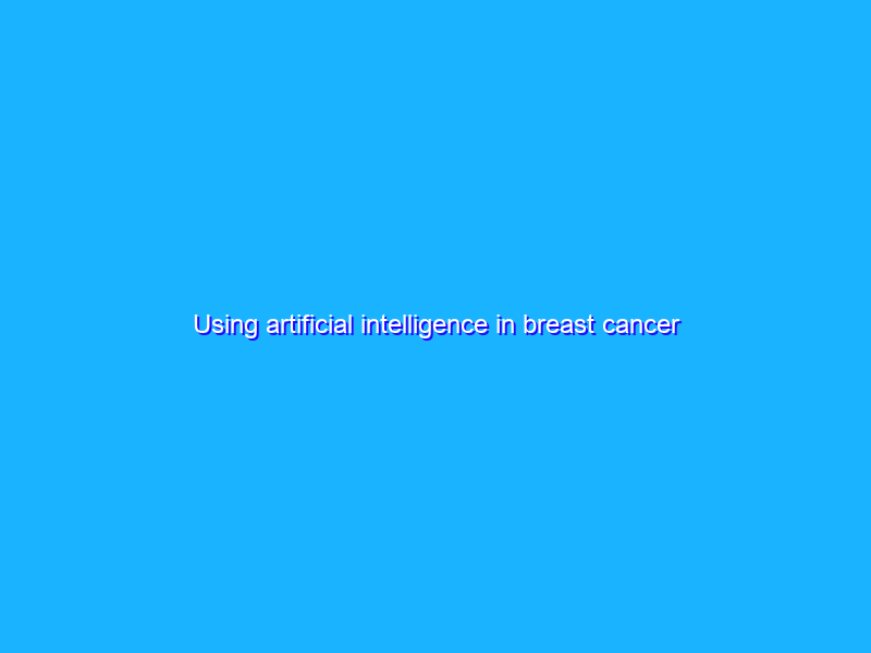 Using artificial intelligence in breast cancer screening