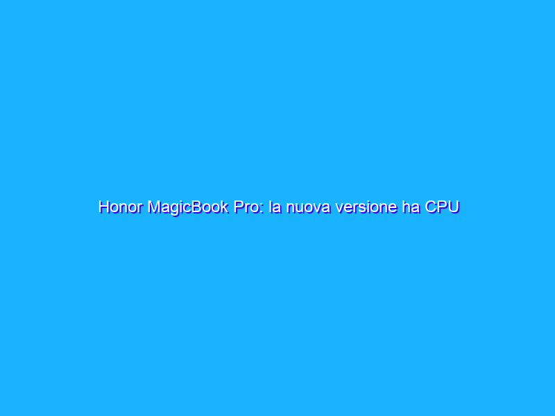 Honor MagicBook Pro: la nuova versione ha CPU Intel