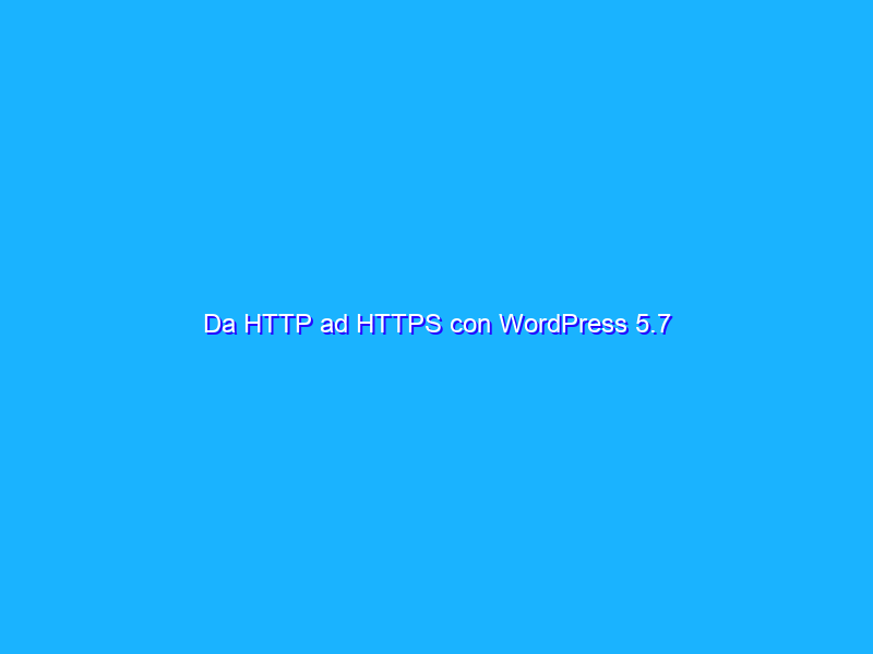 Da HTTP ad HTTPS con WordPress 5.7